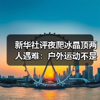 新华社评夜爬冰晶顶两人遇难:户外运动不是铤而走险(图1) 新华社评夜爬冰晶顶两人遇难:户外运动不是铤而走险(图1)