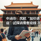 中消协:民航“加价选座”试探消费者底线 不应成为“行业惯例”(图2) 中消协:民航“加价选座”试探消费者底线 不应成为“行业惯例”(图2)