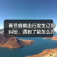 春节假期出行发生订房纠纷,遇到了能怎么办?(图1) 春节假期出行发生订房纠纷,遇到了能怎么办?(图1)