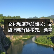 文化和旅游部部长:文旅消费群体多元、场景丰富 在扩大消费方面大有可为(图1) 文化和旅游部部长:文旅消费群体多元、场景丰富 在扩大消费方面大有可为(图1)