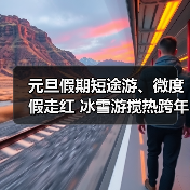 元旦假期短途游、微度假走红 冰雪游搅热跨年市场(图1) 元旦假期短途游、微度假走红 冰雪游搅热跨年市场(图1)