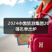 2024中国旅游集团20强名单出炉(图1) 2024中国旅游集团20强名单出炉(图1)