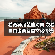 着奇异服装被劝离 衣着自由也要尊重文化传统(图1) 着奇异服装被劝离 衣着自由也要尊重文化传统(图1)
