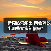 新词热词频出 两会释放出哪些文旅新信号?(图2) 新词热词频出 两会释放出哪些文旅新信号?(图2)