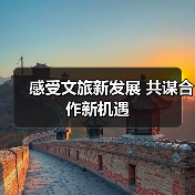 感受文旅新发展 共谋合作新机遇(图4) 感受文旅新发展 共谋合作新机遇(图4)