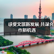 感受文旅新发展 共谋合作新机遇(图1) 感受文旅新发展 共谋合作新机遇(图1)
