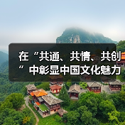 在“共通、共情、共创”中彰显中国文化魅力(图1) 在“共通、共情、共创”中彰显中国文化魅力(图1)