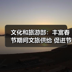 文化和旅游部:丰富春节期间文旅供给 促进节日文旅消费(图3) 文化和旅游部:丰富春节期间文旅供给 促进节日文旅消费(图3)