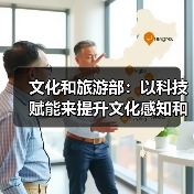 文化和旅游部：以科技赋能来提升文化感知和旅游体验（图1）