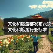 文化和旅游部发布六项文化和旅游行业标准(图2) 文化和旅游部发布六项文化和旅游行业标准(图2)