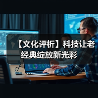 【文化评析】科技让老经典绽放新光彩(图3) 【文化评析】科技让老经典绽放新光彩(图3)