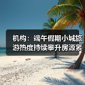 机构:端午假期小城旅游热度持续攀升房源紧俏(图4) 机构:端午假期小城旅游热度持续攀升房源紧俏(图4)