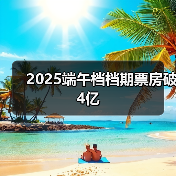 2025端午档档期票房破4亿(图3) 2025端午档档期票房破4亿(图3)