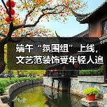 端午“氛围组”上线,文艺范装饰受年轻人追捧(图1) 端午“氛围组”上线,文艺范装饰受年轻人追捧(图1)