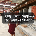 机构:今年“端午亲子游”热度环比上涨152%(图1) 机构:今年“端午亲子游”热度环比上涨152%(图1)