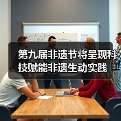 第九届非遗节将呈现科技赋能非遗生动实践(图2) 第九届非遗节将呈现科技赋能非遗生动实践(图2)