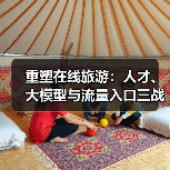 重塑在线旅游:人才、大模型与流量入口三战齐发(图2) 重塑在线旅游:人才、大模型与流量入口三战齐发(图2)