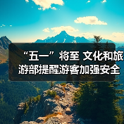 “五一”将至 文化和旅游部提醒游客加强安全防范 文明理性出游（图1）