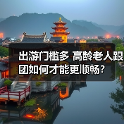 出游门槛多 高龄老人跟团如何才能更顺畅?(图4) 出游门槛多 高龄老人跟团如何才能更顺畅?(图4)