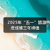 2025年“五一”旅游热度或破三年峰值(图1) 2025年“五一”旅游热度或破三年峰值(图1)