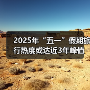 2025年“五一”假期旅行热度或达近3年峰值,用AI做规划成新潮(图1) 2025年“五一”假期旅行热度或达近3年峰值,用AI做规划成新潮(图1)