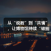 从“说教”到“共情”，让博物馆持续“破圈”（图2）
