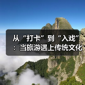 从“打卡”到“入戏”:当旅游遇上传统文化(图3) 从“打卡”到“入戏”:当旅游遇上传统文化(图3)