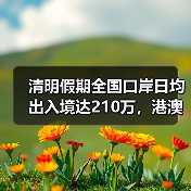 清明假期全国口岸日均出入境达210万,港澳客流量暴涨(图1) 清明假期全国口岸日均出入境达210万,港澳客流量暴涨(图1)