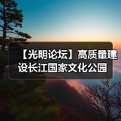 【光明论坛】高质量建设长江国家文化公园(图3) 【光明论坛】高质量建设长江国家文化公园(图3)