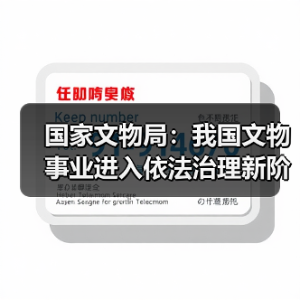 国家文物局:我国文物事业进入依法治理新阶段(图1) 国家文物局:我国文物事业进入依法治理新阶段(图1)