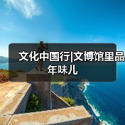 文化中国行|文博馆里品年味儿(图3) 文化中国行|文博馆里品年味儿(图3)