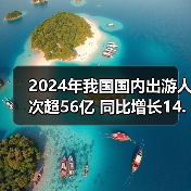 2024年我国国内出游人次超56亿 同比增长14.8%