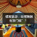 银发旅游,如何跨越“年龄门槛”?(图4) 银发旅游,如何跨越“年龄门槛”?(图4)