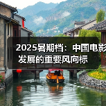 2025暑期档：中国电影发展的重要风向标