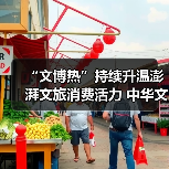 “文博热”持续升温澎湃文旅消费活力 中华文化魅力添彩“暑期经济”