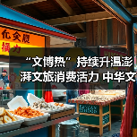 “文博热”持续升温澎湃文旅消费活力 中华文化魅力添彩“暑期经济”(图2) “文博热”持续升温澎湃文旅消费活力 中华文化魅力添彩“暑期经济”(图2)