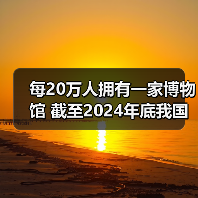 每20万人拥有一家博物馆 截至2024年底我国备案博物馆达7046家