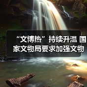 “文博热”持续升温 国家文物局要求加强文物博物馆单位开放安全管理工作