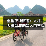 重塑在线旅游:人才、大模型与流量入口三战齐发(图2) 重塑在线旅游:人才、大模型与流量入口三战齐发(图2)