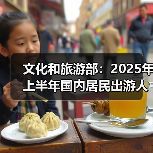 文化和旅游部:2025年上半年国内居民出游人次32.85亿,出游花费3.15万亿元(图2) 文化和旅游部:2025年上半年国内居民出游人次32.85亿,出游花费3.15万亿元(图2)