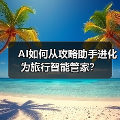 AI如何从攻略助手进化为旅行智能管家?(图2) AI如何从攻略助手进化为旅行智能管家?(图2)