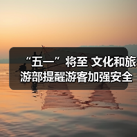 “五一”将至 文化和旅游部提醒游客加强安全防范 文明理性出游(图4) “五一”将至 文化和旅游部提醒游客加强安全防范 文明理性出游(图4)