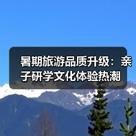 暑期旅游品质升级：亲子研学文化体验热潮（图2）