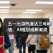 五一出游热度达三年峰值,AI规划成新潮流(图1) 五一出游热度达三年峰值,AI规划成新潮流(图1)