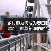乡村游为何成为春日新宠?土味与新潮的融合之道(图3) 乡村游为何成为春日新宠?土味与新潮的融合之道(图3)
