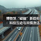 博物馆“破圈”新趋势:科技互动与共情激活文化新活力(图1) 博物馆“破圈”新趋势:科技互动与共情激活文化新活力(图1)