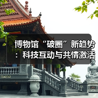 博物馆“破圈”新趋势:科技互动与共情激活文化新活力(图4) 博物馆“破圈”新趋势:科技互动与共情激活文化新活力(图4)