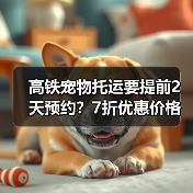 高铁宠物托运要提前2天预约？7折优惠价格全解析（图1）