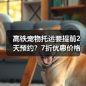 高铁宠物托运要提前2天预约？7折优惠价格全解析（图2）