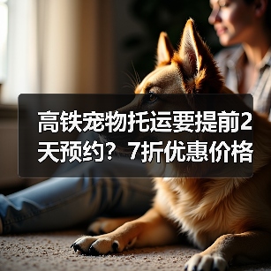 高铁宠物托运要提前2天预约？7折优惠价格全解析（图4）